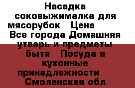 Насадка-соковыжималка для мясорубок › Цена ­ 250 - Все города Домашняя утварь и предметы быта » Посуда и кухонные принадлежности   . Смоленская обл.